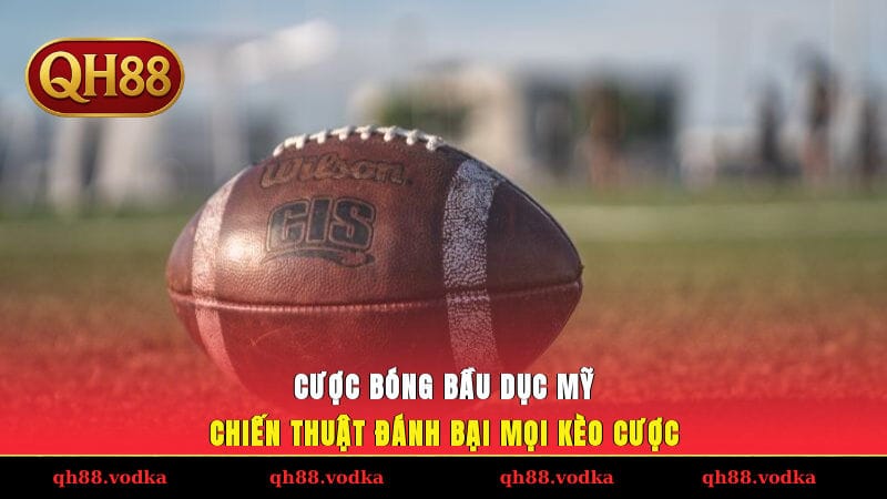 Cược Bóng Bầu Dục Mỹ Chiến Thuật Đánh Bại Mọi Kèo Cược