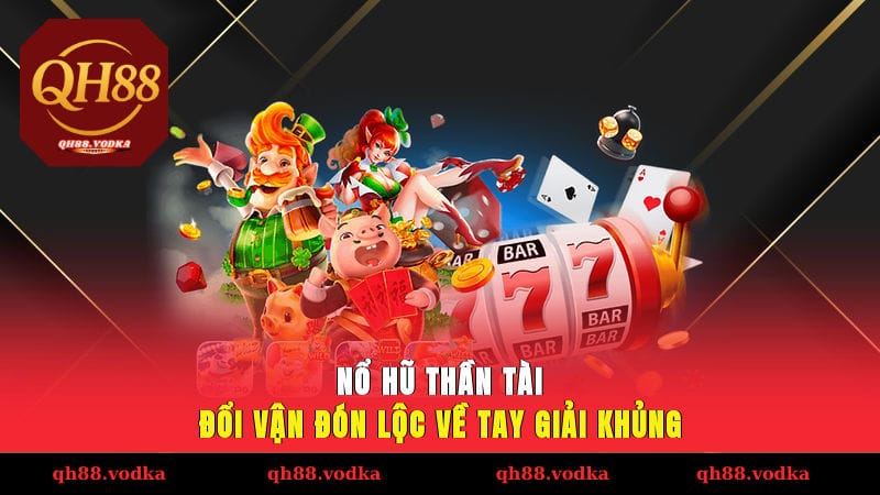 Nổ Hũ Thần Tài – Đổi Vận Đón Lộc, Về Tay Giải Khủng
